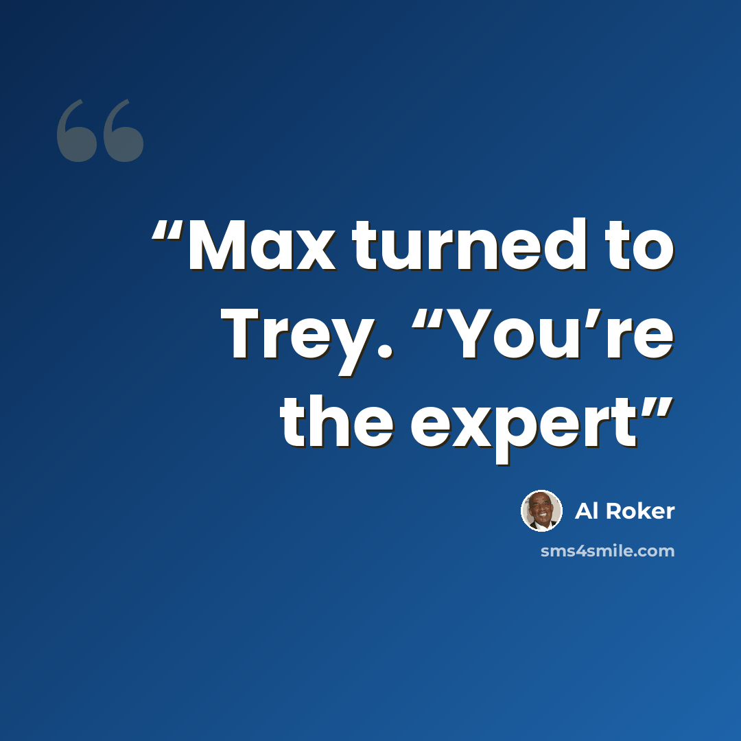 “Max turned to Trey. “You’re the expert” quote by Al Roker