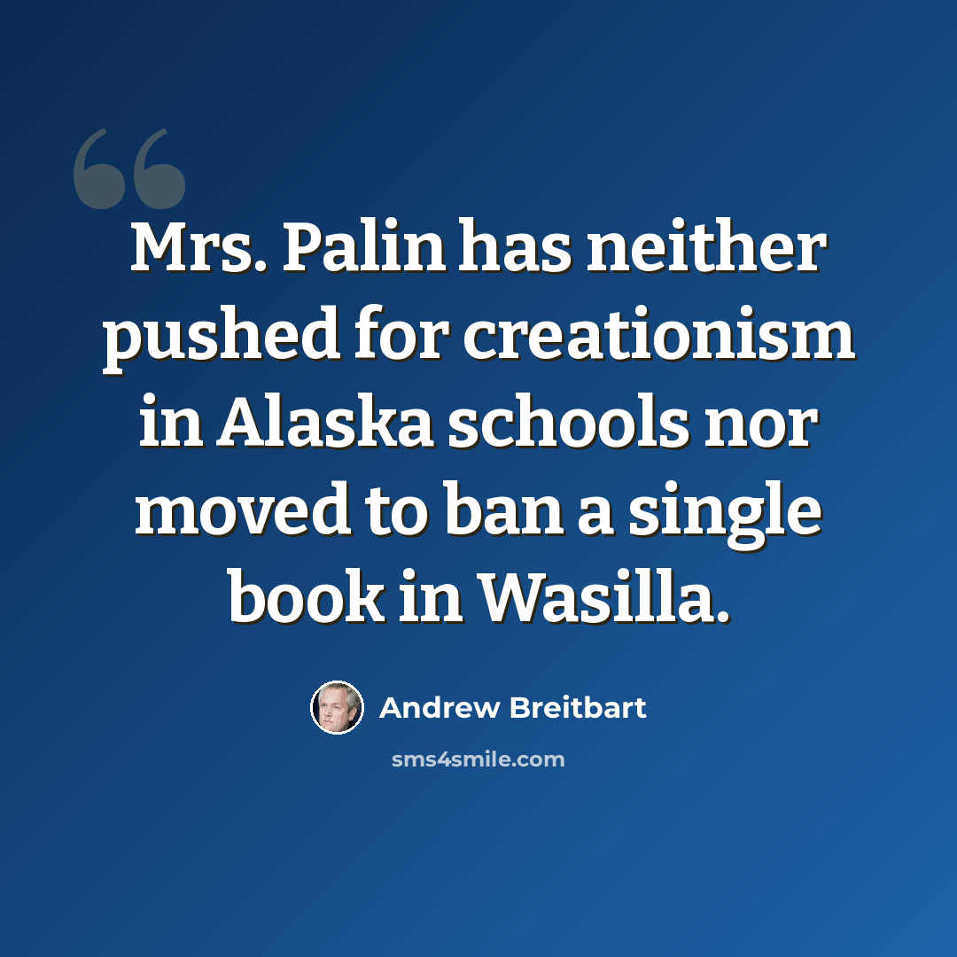 “Mrs. Palin has neither pushed for creationism in Alaska schools nor moved to ban a single book in Wasilla.” quote by Andrew Breitbart