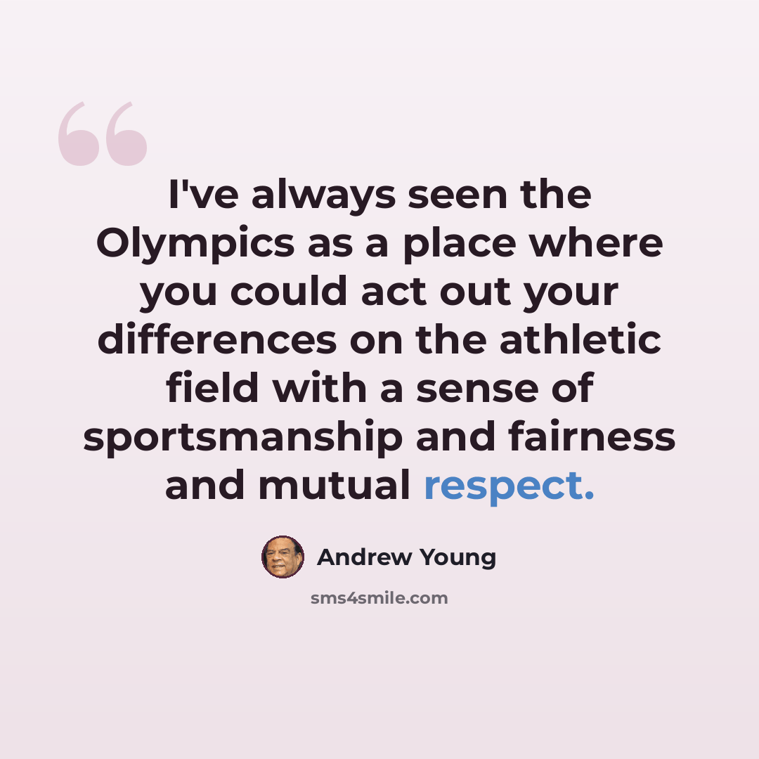 “I've always seen the Olympics as a place where you could act out your differences on the athletic field with a sense of sportsmanship and fairness and mutual respect.” quote by Andrew Young