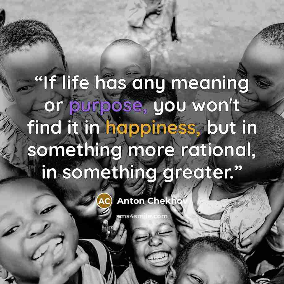 “If life has any meaning or purpose, you won't find it in happiness, but in something more rational, in something greater.” quote by Anton Chekhov
