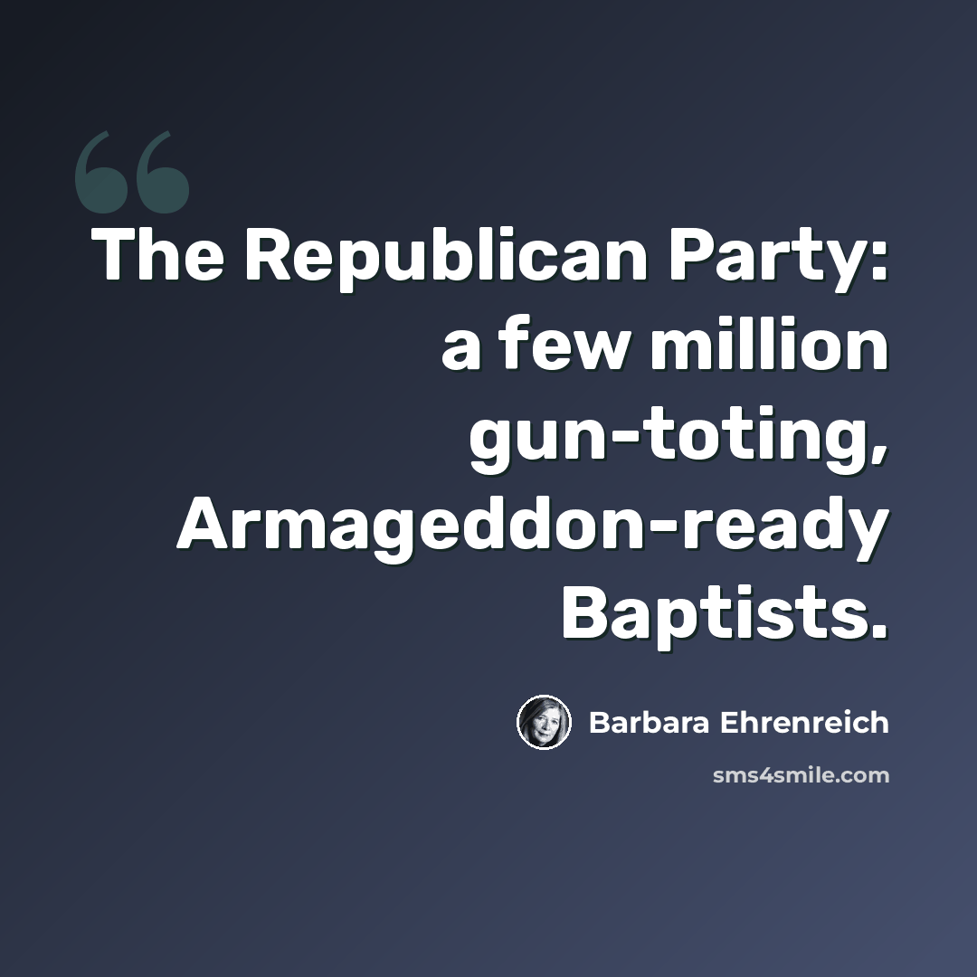 “The Republican Party: a few million gun-toting, Armageddon-ready Baptists.” quote by Barbara Ehrenreich