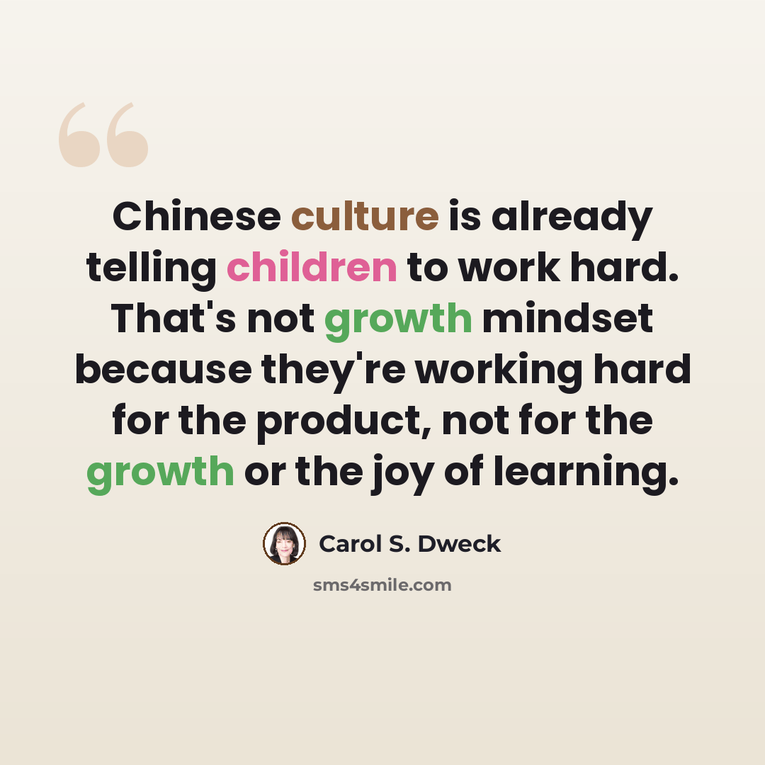 “Chinese culture is already telling children to work hard. That's not growth mindset because they're working hard for the product, not for the growth or the joy of learning.” quote by Carol S. Dweck