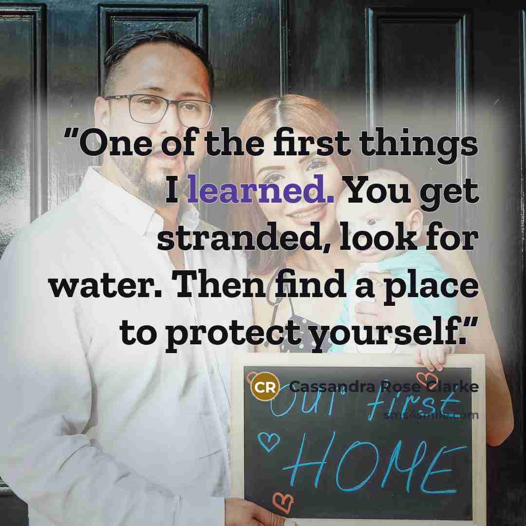 “One of the first things I learned. You get stranded, look for water. Then find a place to protect yourself.” quote by Cassandra Rose Clarke