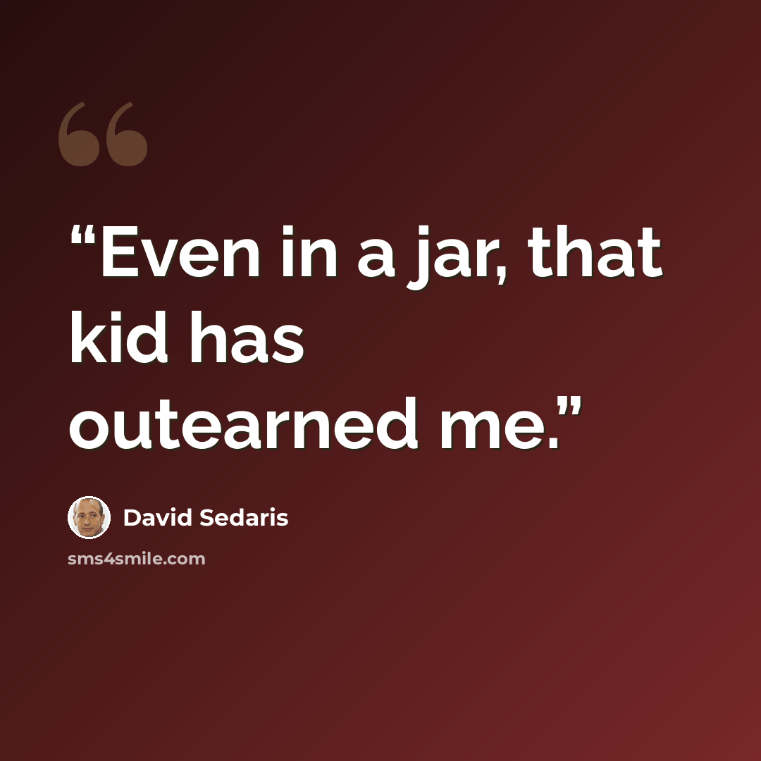 “Even in a jar, that kid has outearned me.” quote by David Sedaris