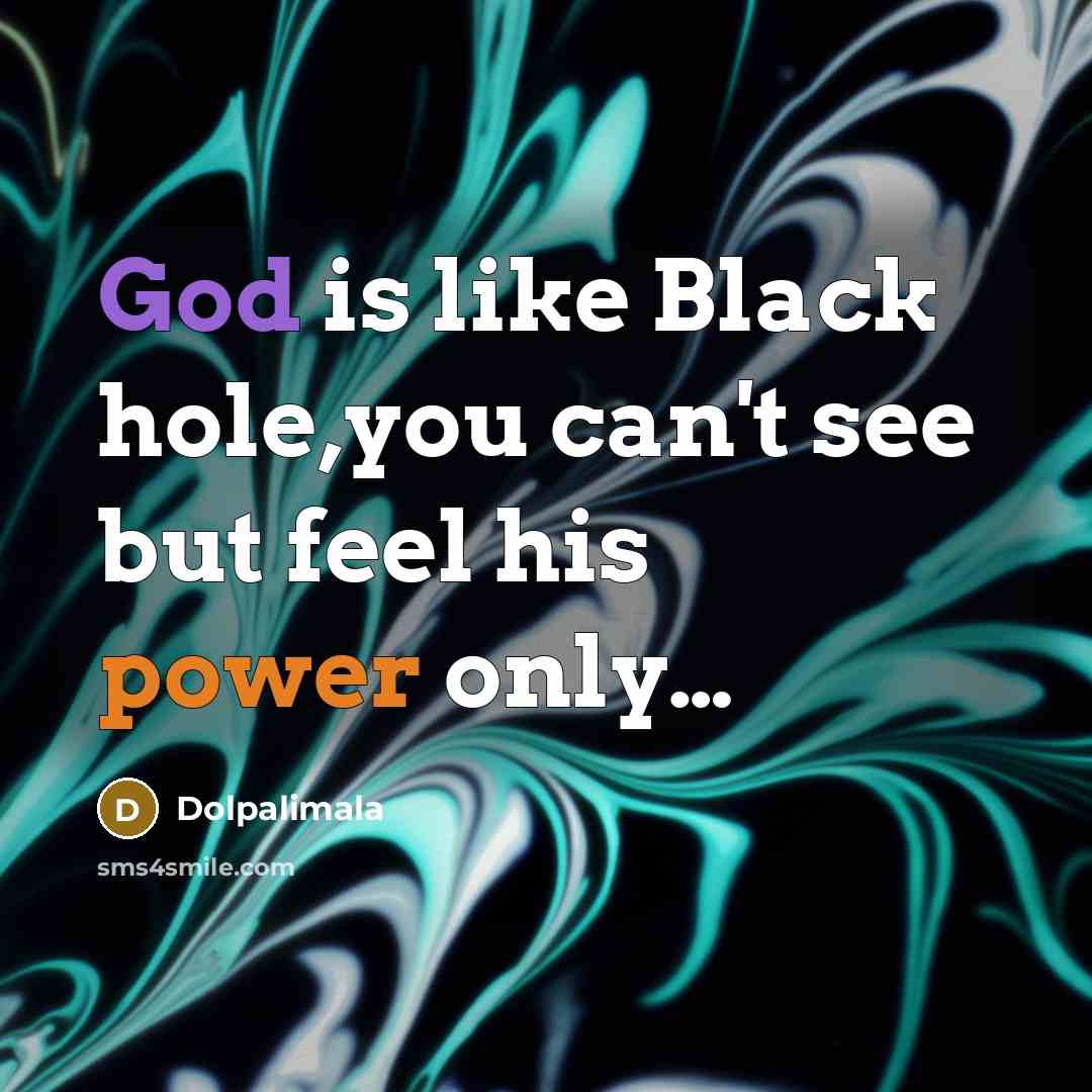 “God is like Black hole,you can't see but feel his power only…” quote by Dolpalimala