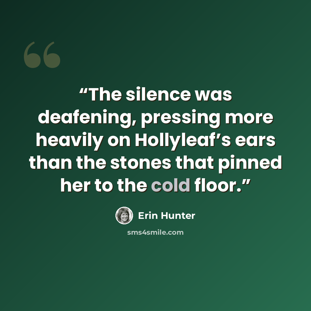 “The silence was deafening, pressing more heavily on Hollyleaf’s ears than the stones that pinned her to the cold floor.” quote by Erin Hunter