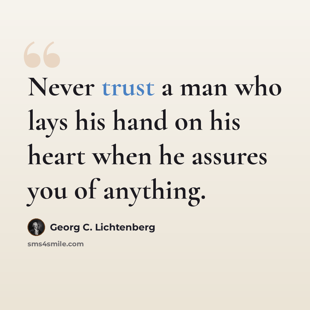 “Never trust a man who lays his hand on his heart when he assures you of anything.” quote by Georg C. Lichtenberg
