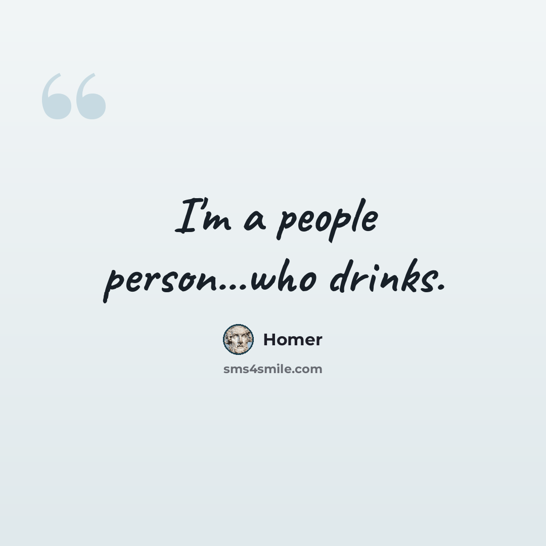 “I'm a people person...who drinks.” quote by Homer