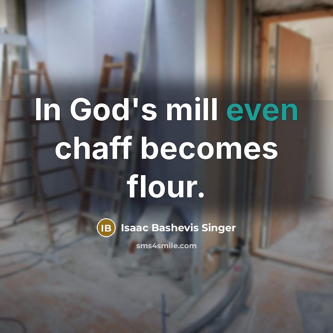 “In God's mill even chaff becomes flour.” quote by Isaac Bashevis Singer