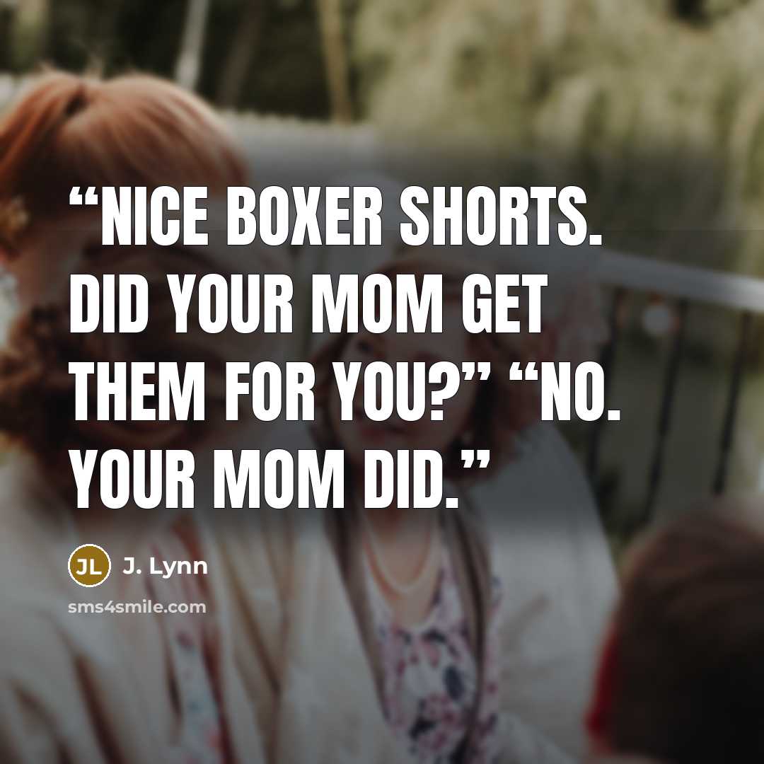 “Nice boxer shorts. Did your mom get them for you?” “No. Your mom did.” quote by J. Lynn