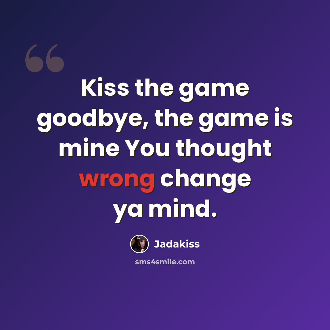 “Kiss the game goodbye, the game is mine You thought wrong change ya mind.” quote by Jadakiss