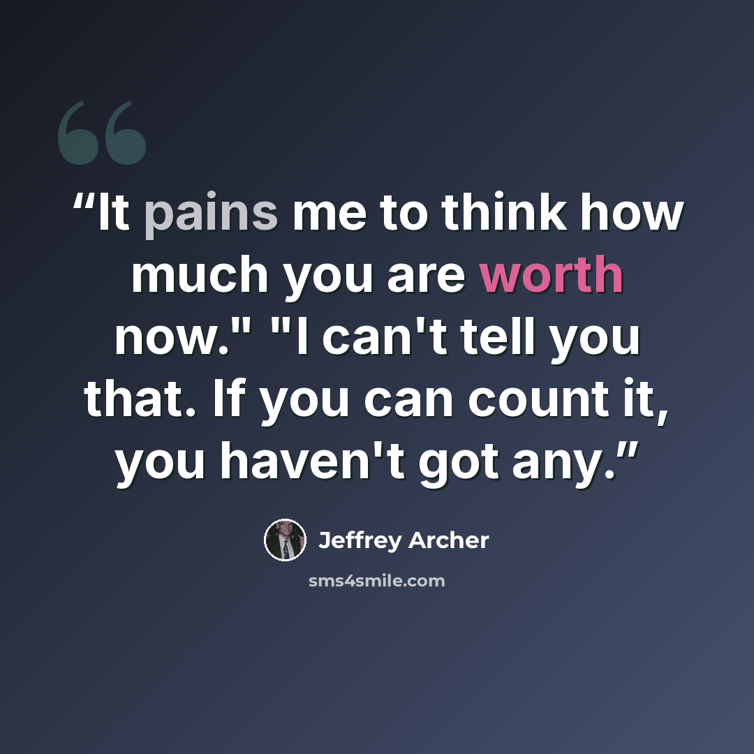 “It pains me to think how much you are worth now." "I can't tell you that. If you can count it, you haven't got any.” quote by Jeffrey Archer