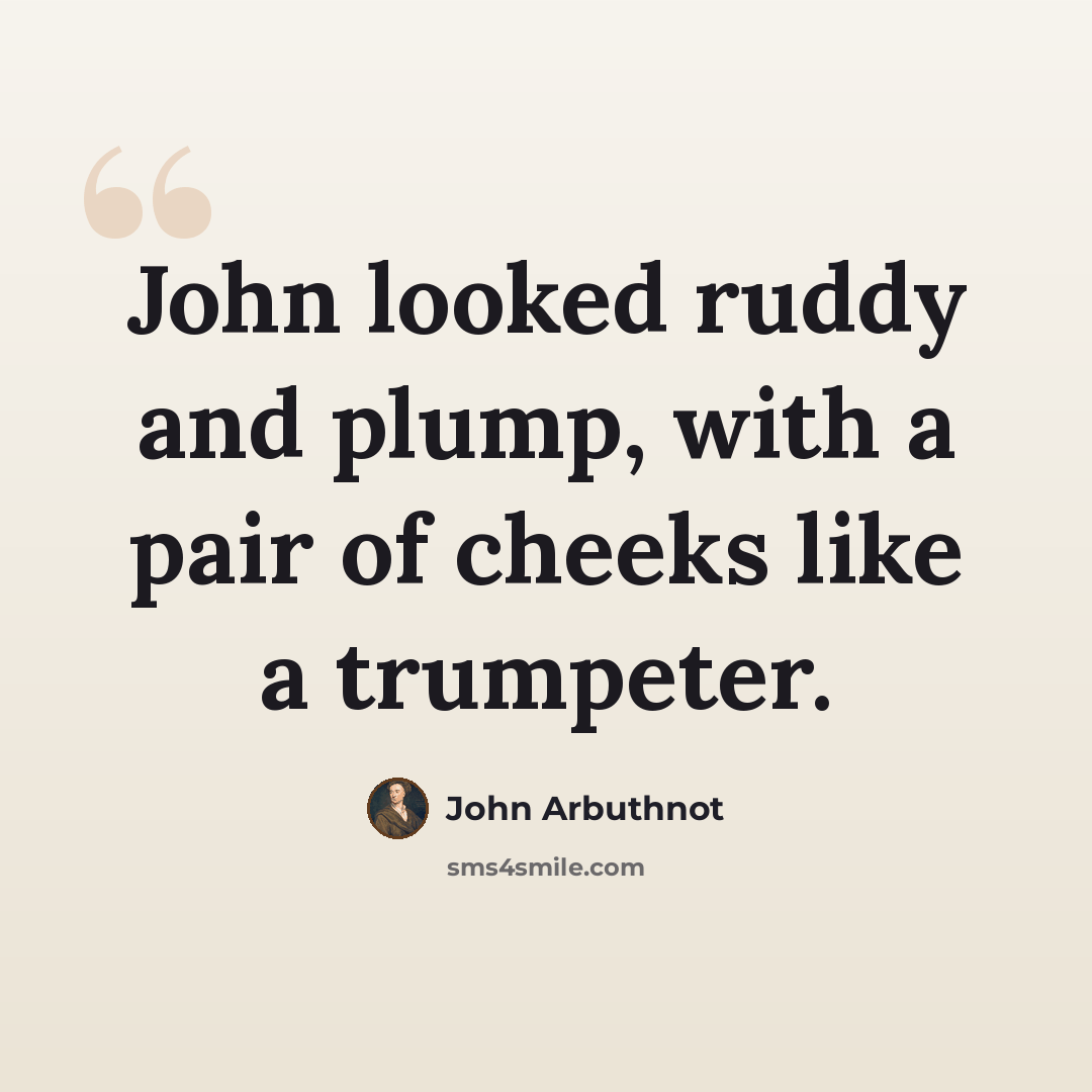 “John looked ruddy and plump, with a pair of cheeks like a trumpeter.” quote by John Arbuthnot