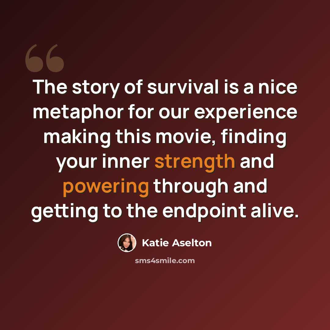“The story of survival is a nice metaphor for our experience making this movie, finding your inner strength and powering through and getting to the endpoint alive.” quote by Katie Aselton