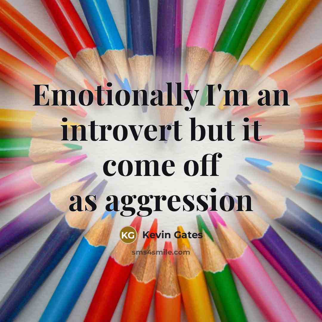“Emotionally I'm an introvert but it come off as aggression” quote by Kevin Gates