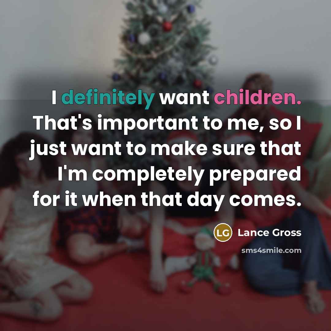 “I definitely want children. That's important to me, so I just want to make sure that I'm completely prepared for it when that day comes.” quote by Lance Gross