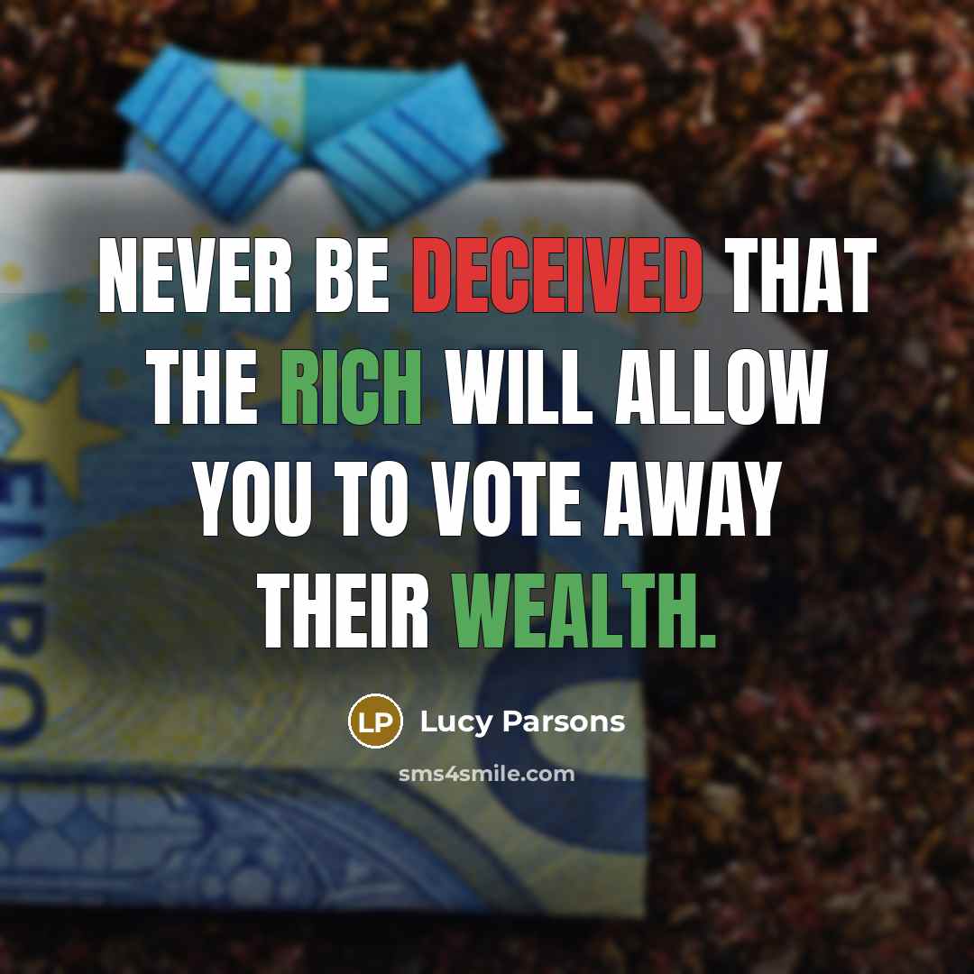 “Never be deceived that the rich will allow you to vote away their wealth.” quote by Lucy Parsons