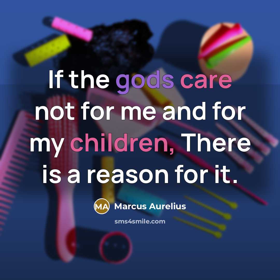 “If the gods care not for me and for my children, There is a reason for it.” quote by Marcus Aurelius