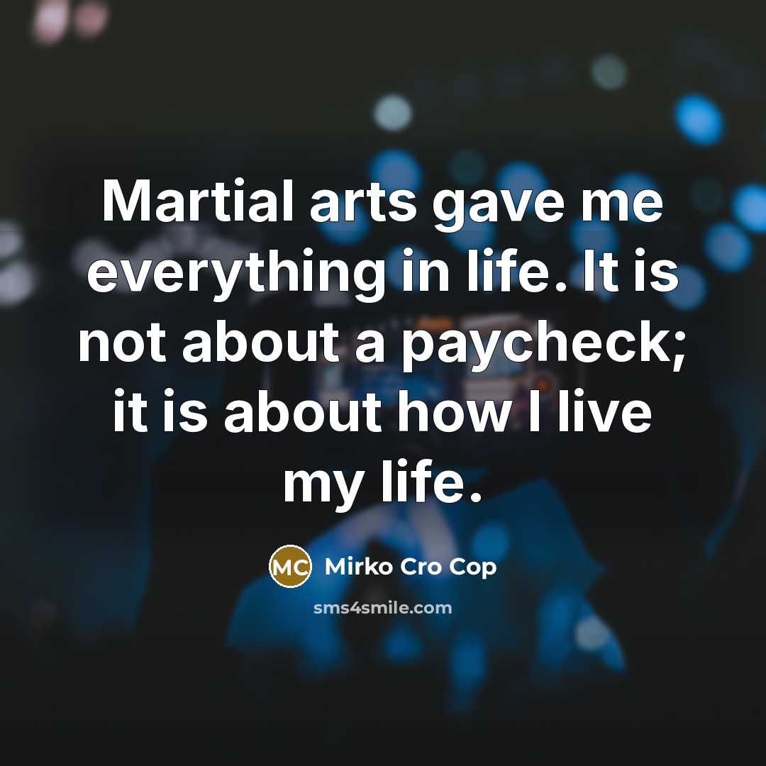 “Martial arts gave me everything in life. It is not about a paycheck; it is about how I live my life.” quote by Mirko Cro Cop
