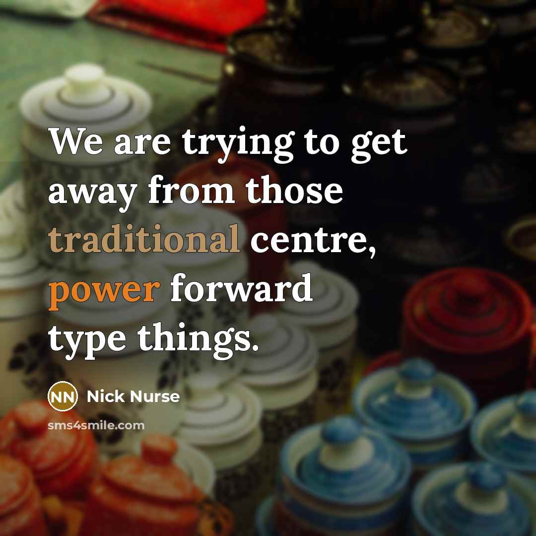 “We are trying to get away from those traditional centre, power forward type things.” quote by Nick Nurse
