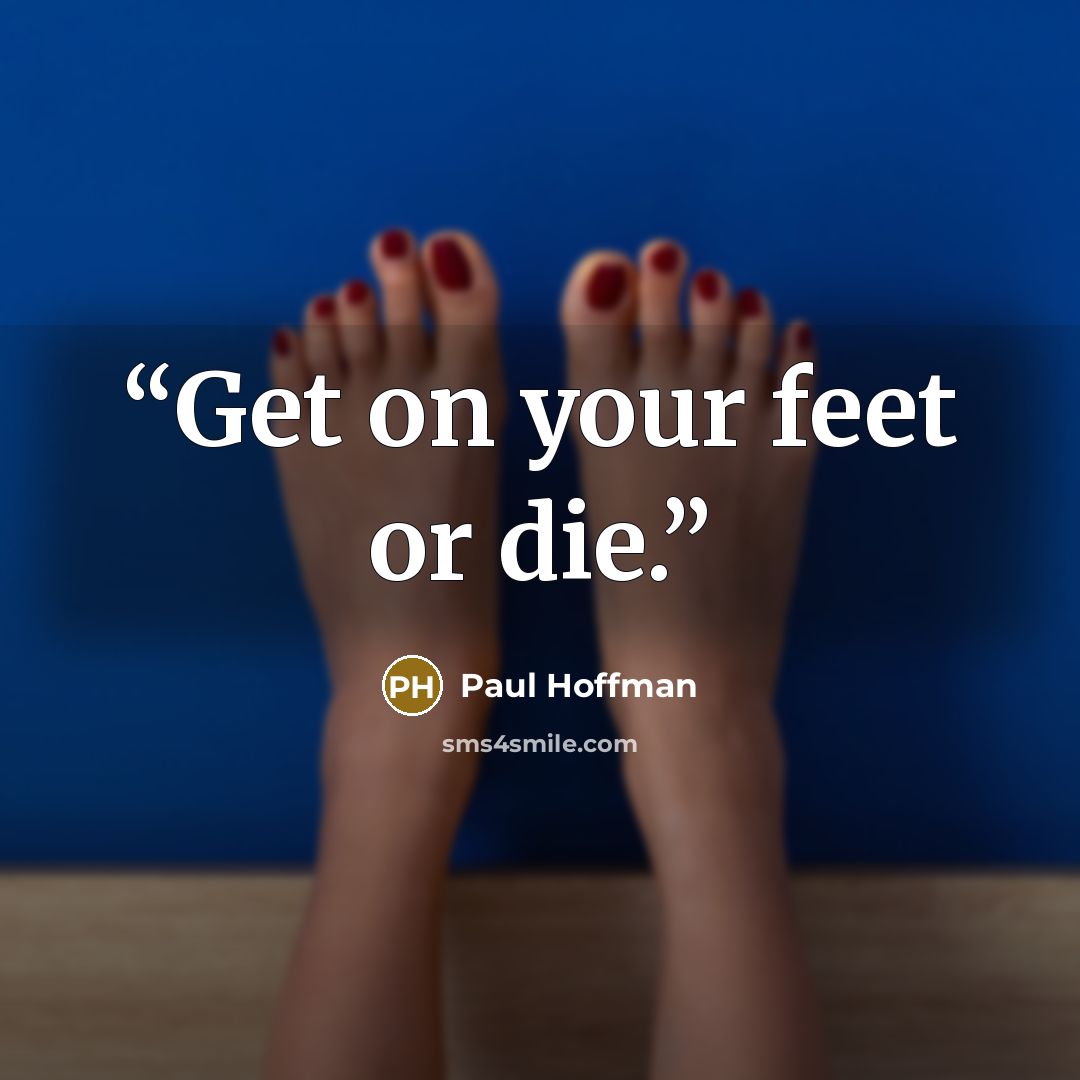 “Get on your feet or die.” quote by Paul Hoffman