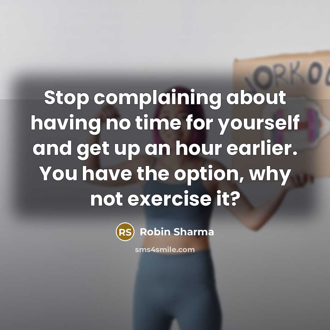 “Stop complaining about having no time for yourself and get up an hour earlier. You have the option, why not exercise it?” quote by Robin Sharma
