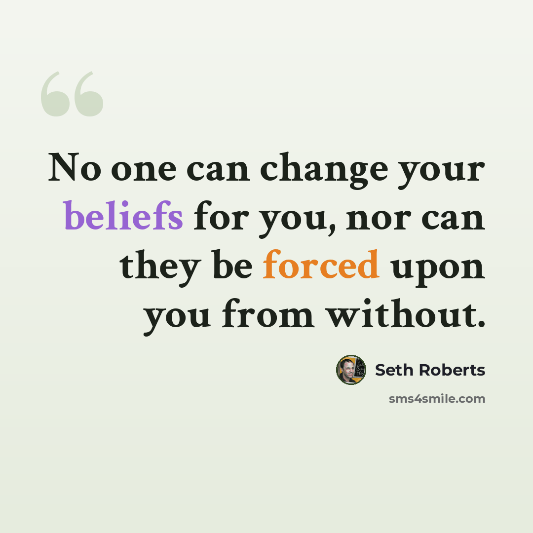 “No one can change your beliefs for you, nor can they be forced upon you from without.” quote by Seth Roberts
