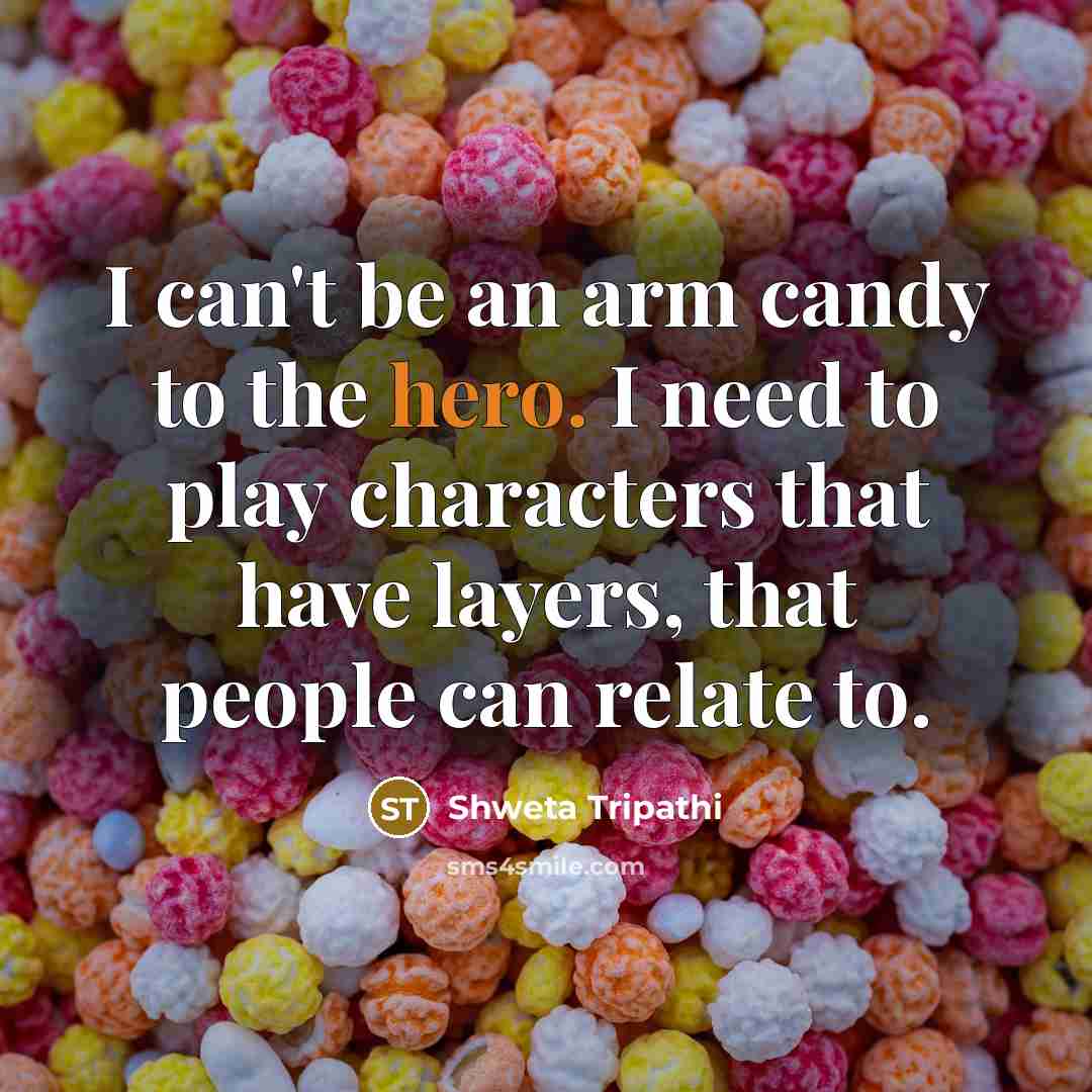 “I can't be an arm candy to the hero. I need to play characters that have layers, that people can relate to.” quote by Shweta Tripathi