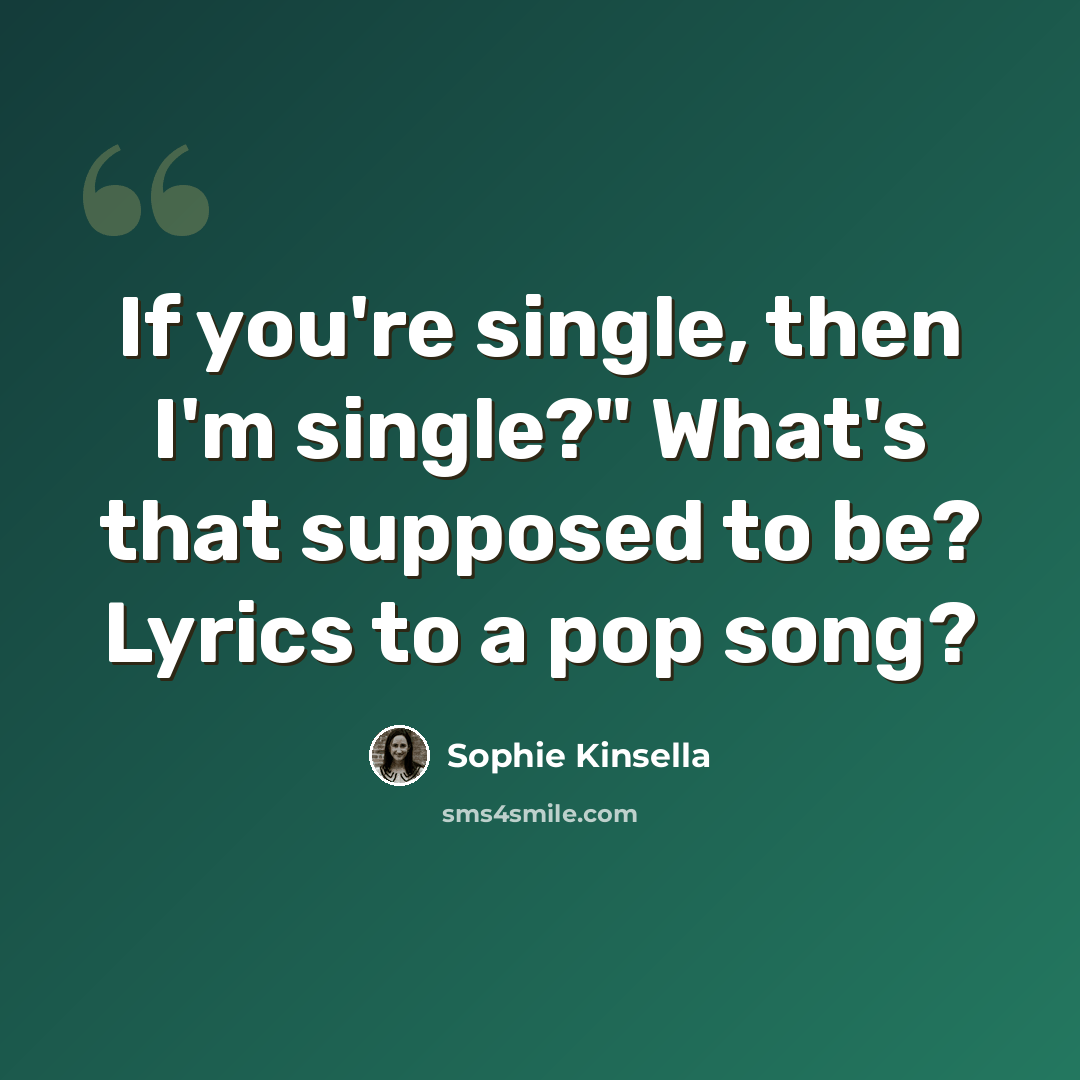 “If you're single, then I'm single?" What's that supposed to be? Lyrics to a pop song?” quote by Sophie Kinsella