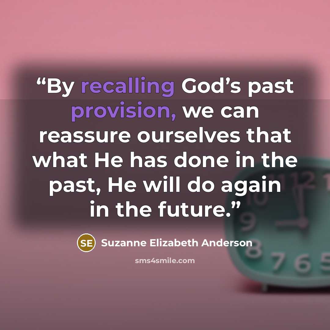 “By recalling God’s past provision, we can reassure ourselves that what He has done in the past, He will do again in the future.” quote by Suzanne Elizabeth Anderson