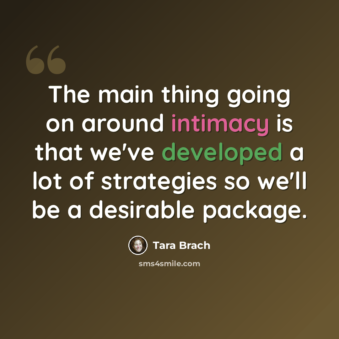 “The main thing going on around intimacy is that we've developed a lot of strategies so we'll be a desirable package.” quote by Tara Brach