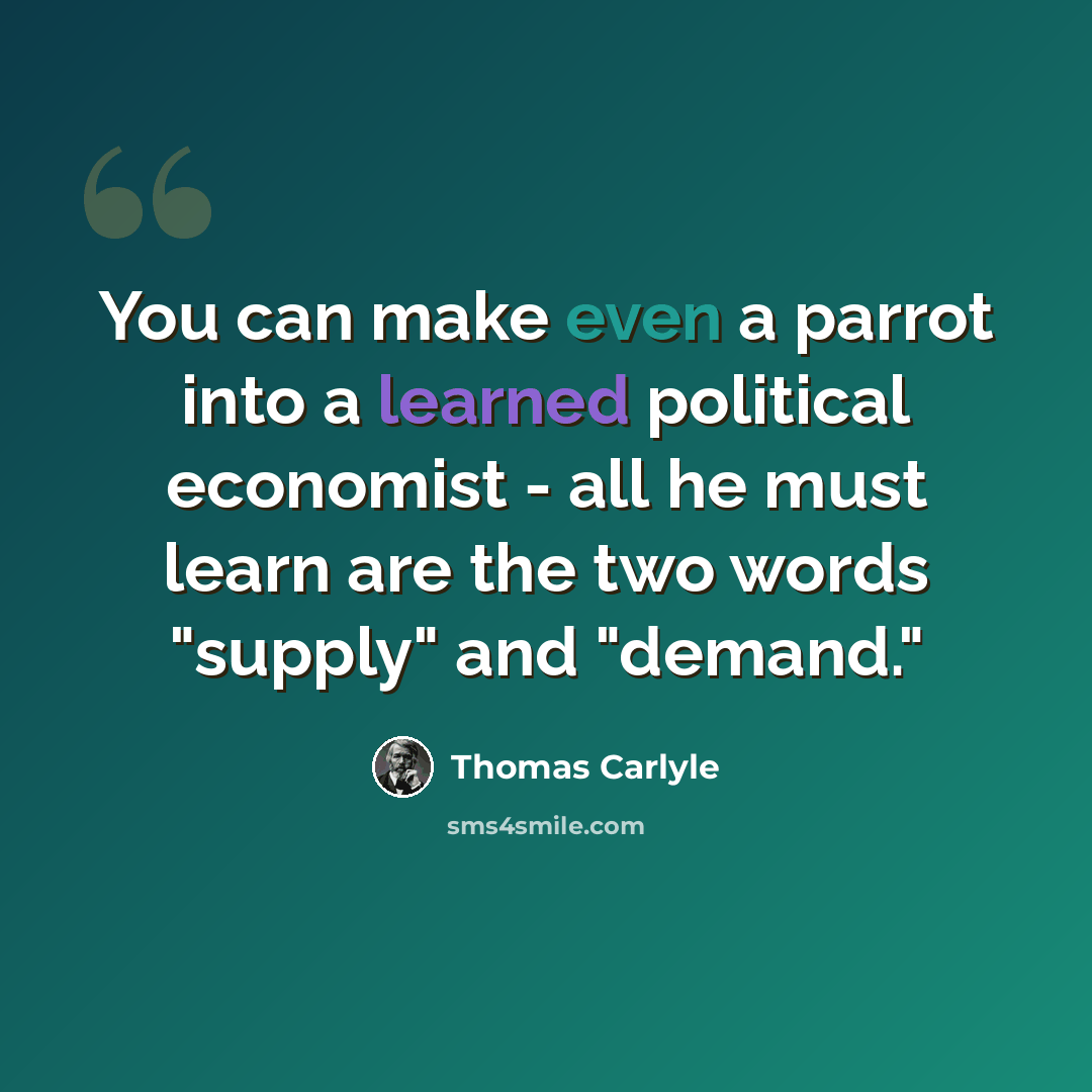 “You can make even a parrot into a learned political economist - all he must learn are the two words "supply" and "demand."” quote by Thomas Carlyle
