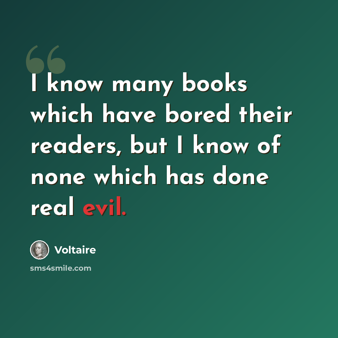 “I know many books which have bored their readers, but I know of none which has done real evil.” quote by Voltaire