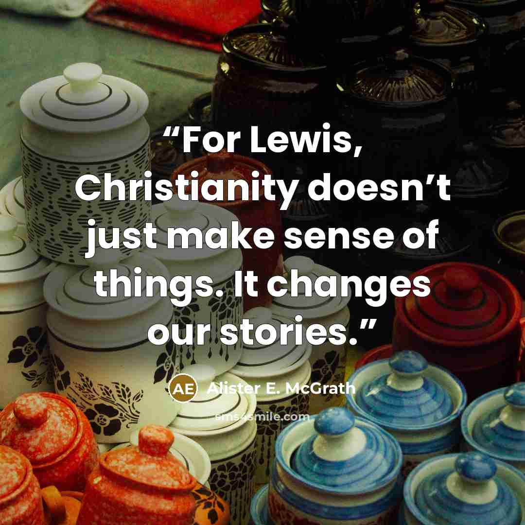 “For Lewis, Christianity doesn’t just make sense of things. It changes our stories.” quote by Alister E. McGrath
