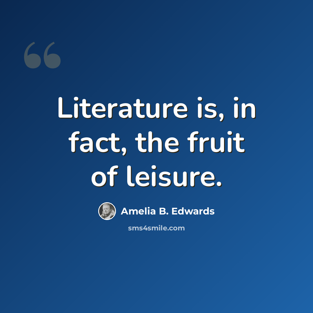 “Literature is, in fact, the fruit of leisure.” quote by Amelia B. Edwards