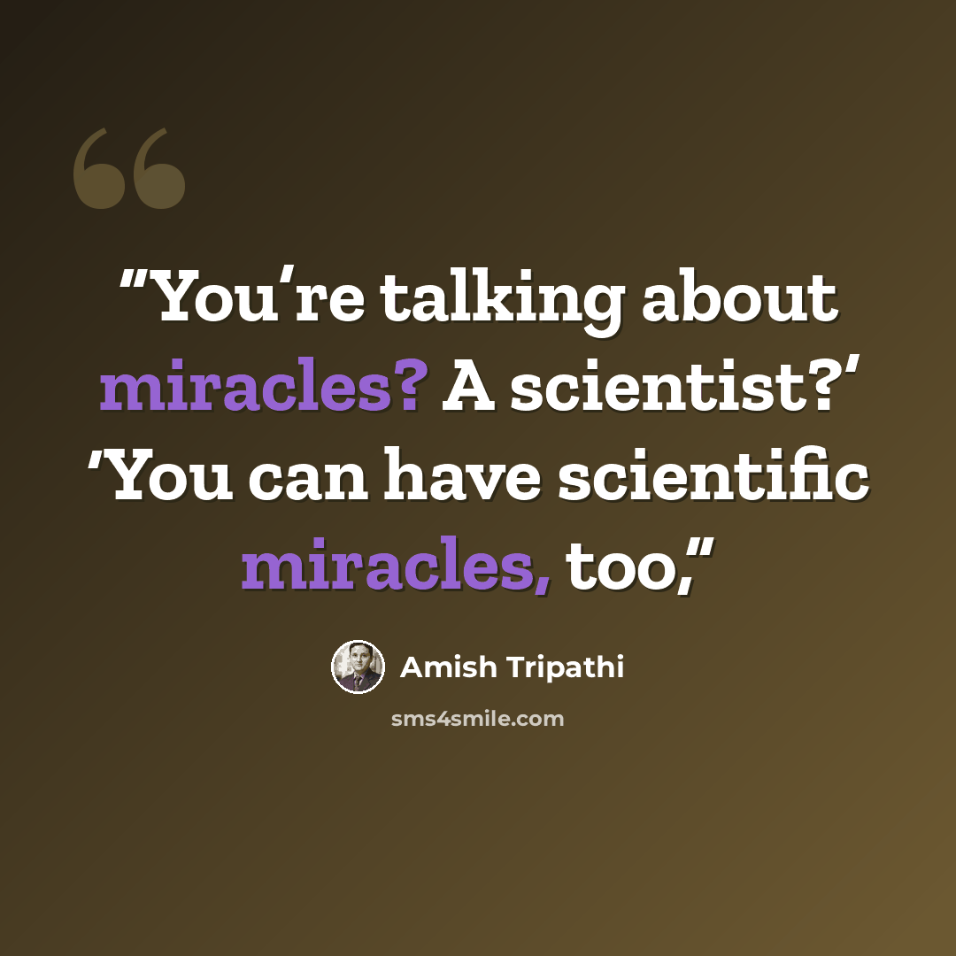 “You’re talking about miracles? A scientist?’ ‘You can have scientific miracles, too,” quote by Amish Tripathi
