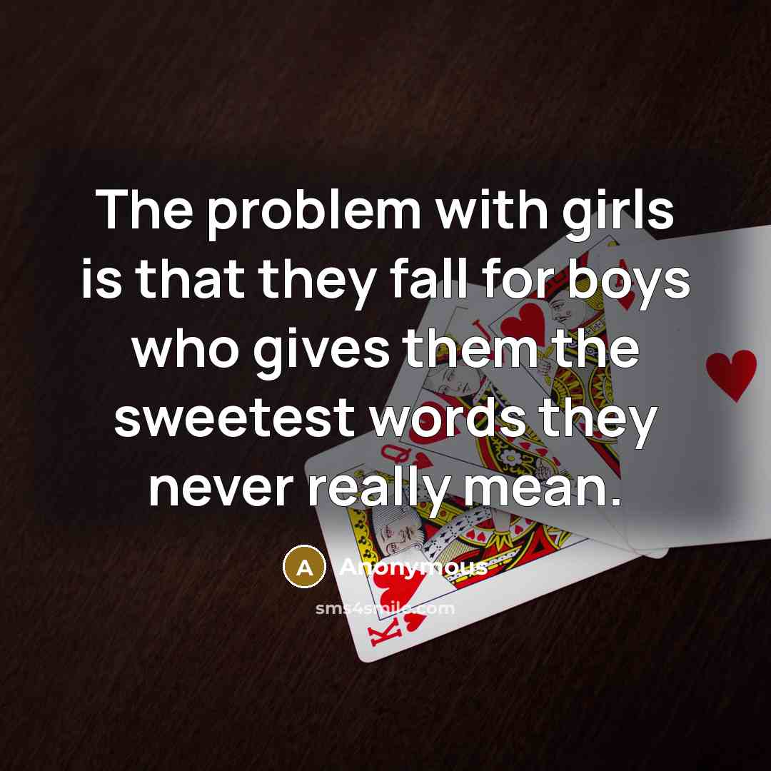 “The problem with girls is that they fall for boys who gives them the sweetest words they never really mean.” quote by Anonymous