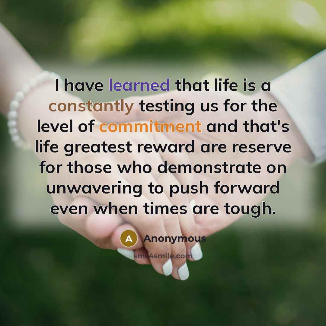 “I have learned that life is a constantly testing us for the level of commitment and that's life greatest reward are reserve for those who demonstrate on unwavering to push forward even when times are tough.” quote by Anonymous
