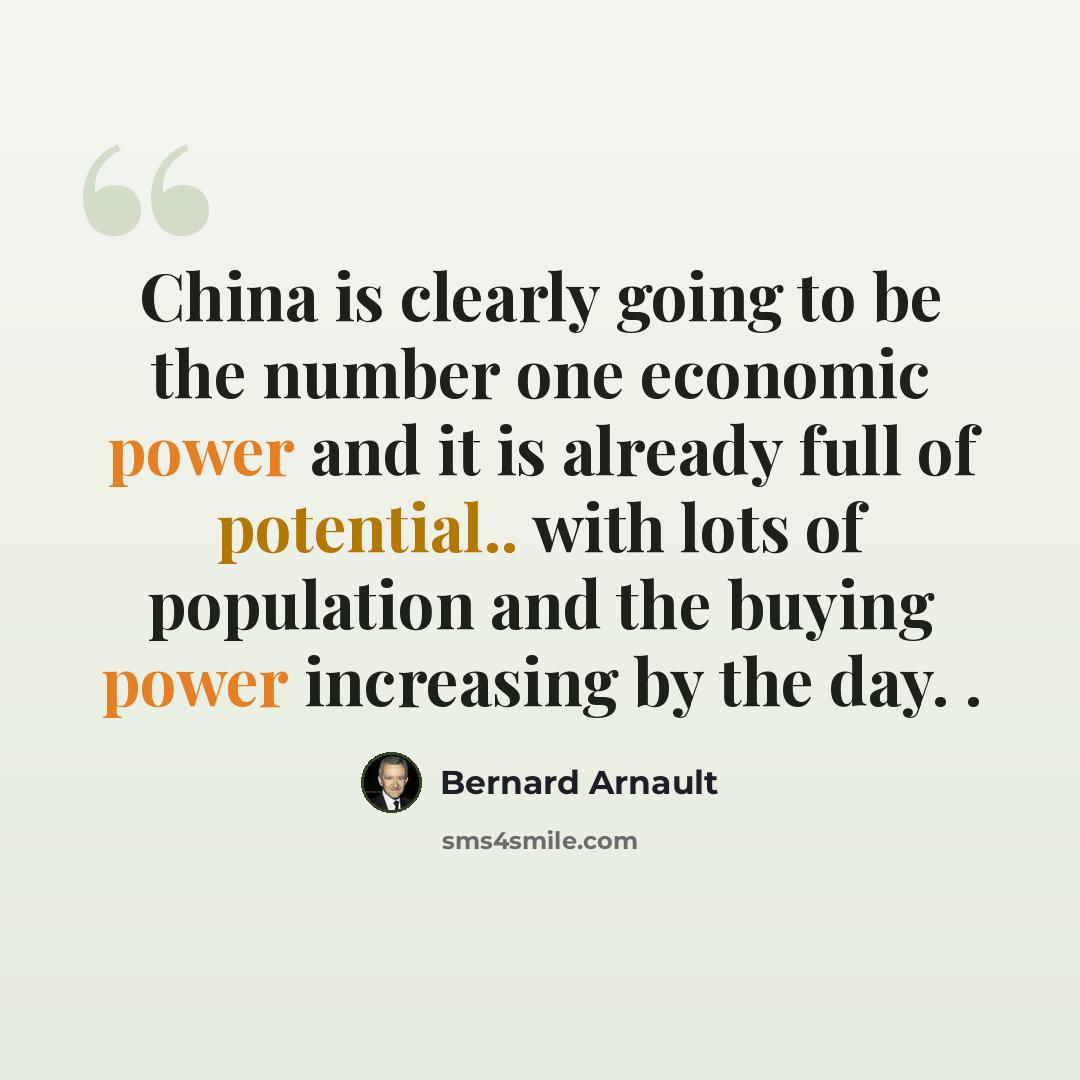 “China is clearly going to be the number one economic power and it is already full of potential.. with lots of population and the buying power increasing by the day. .” quote by Bernard Arnault