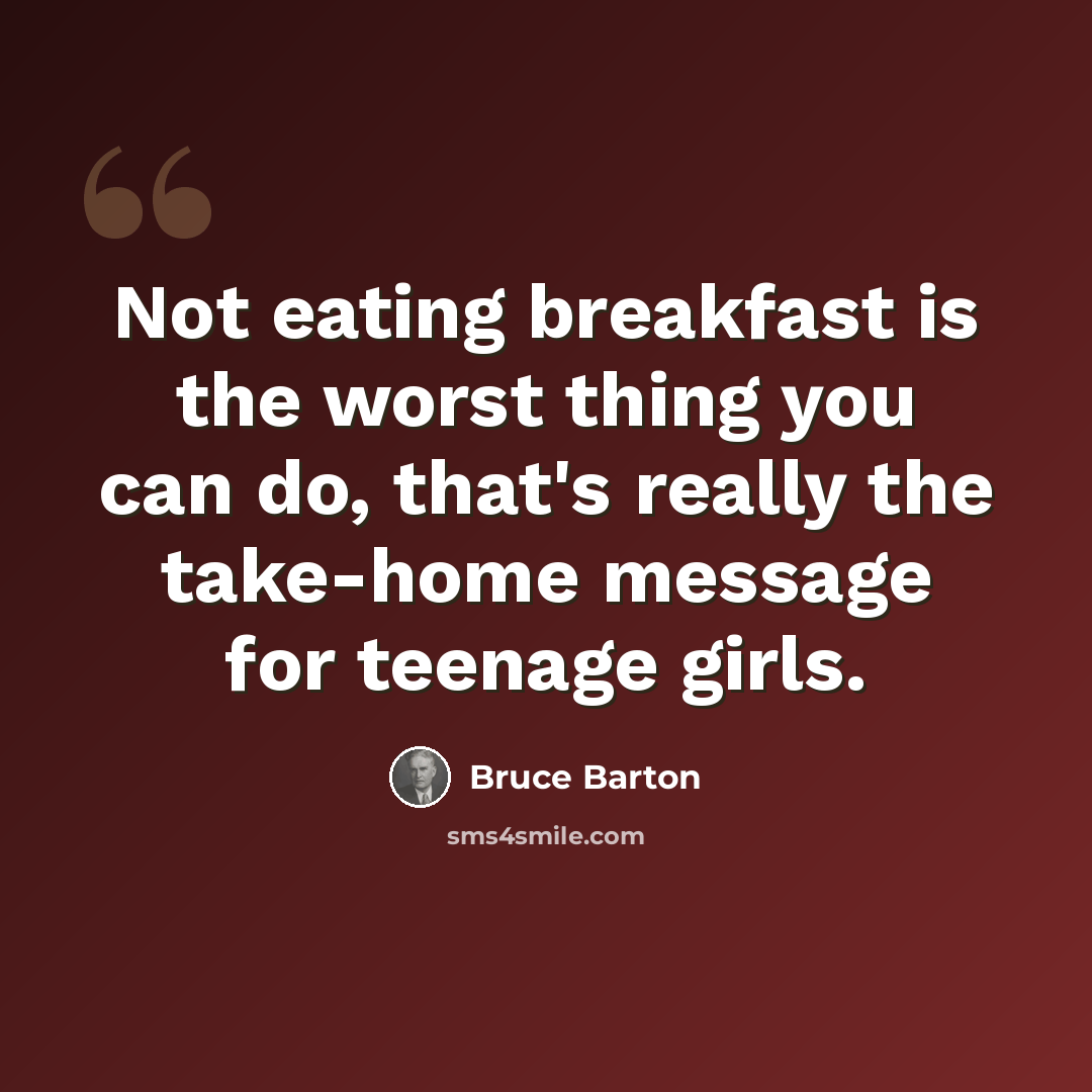 “Not eating breakfast is the worst thing you can do, that's really the take-home message for teenage girls.” quote by Bruce Barton