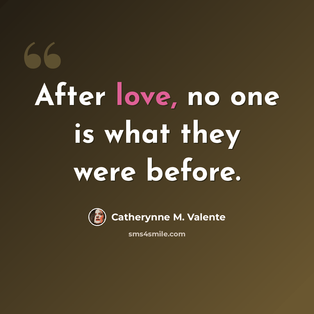 “After love, no one is what they were before.” quote by Catherynne M. Valente
