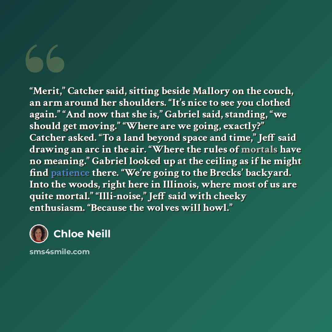 “Merit,” Catcher said, sitting beside Mallory on the couch, an arm around her shoulders. “It’s nice to see you clothed again.” “And now that she is,” Gabriel said, standing, “we should get moving.” “Where are we going, exactly?” Catcher asked. “To a land beyond space and time,” Jeff said drawing an…” quote by Chloe Neill