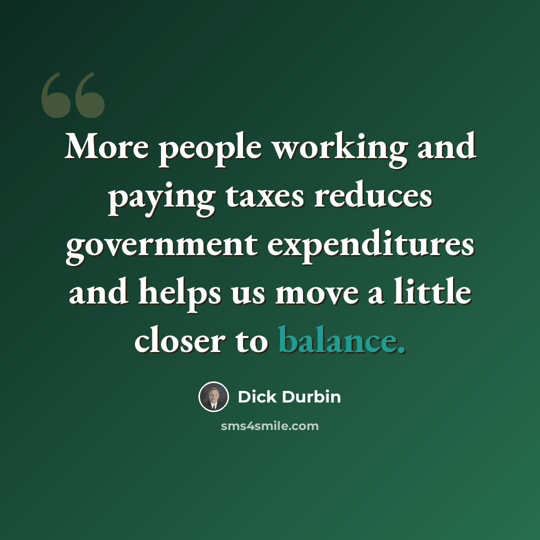 “More people working and paying taxes reduces government expenditures and helps us move a little closer to balance.” quote by Dick Durbin