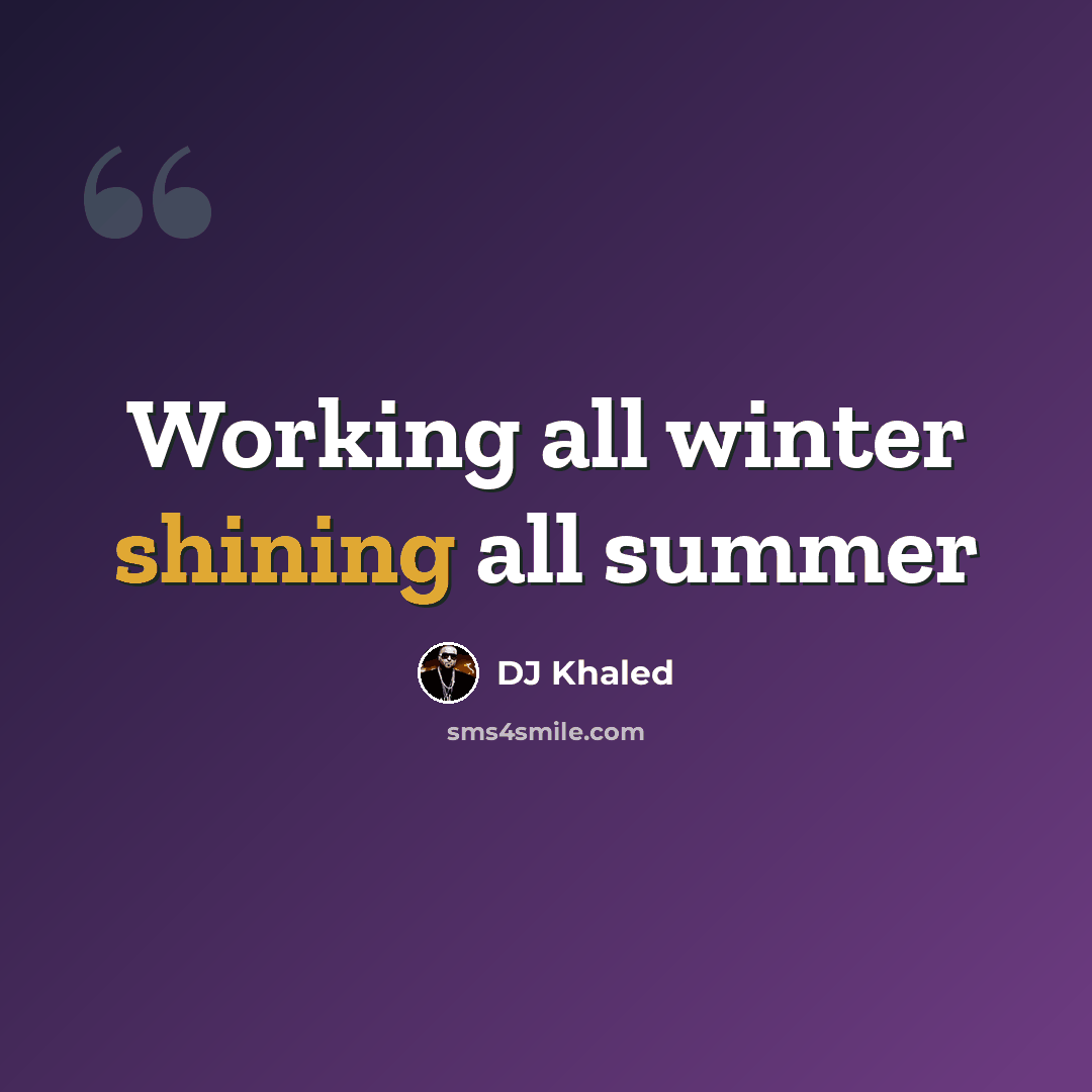 “Working all winter shining all summer” quote by DJ Khaled