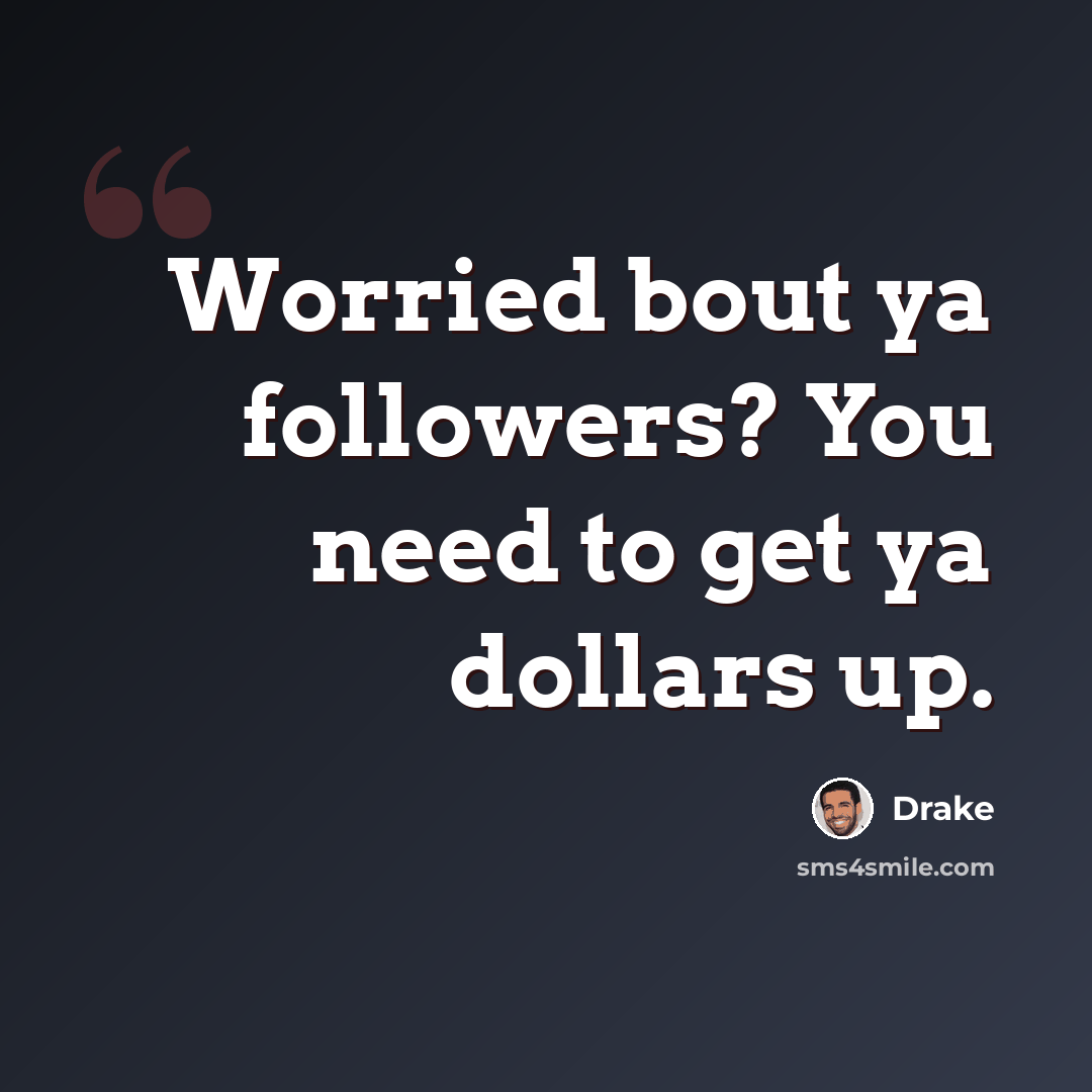 “Worried bout ya followers? You need to get ya dollars up.” quote by Drake