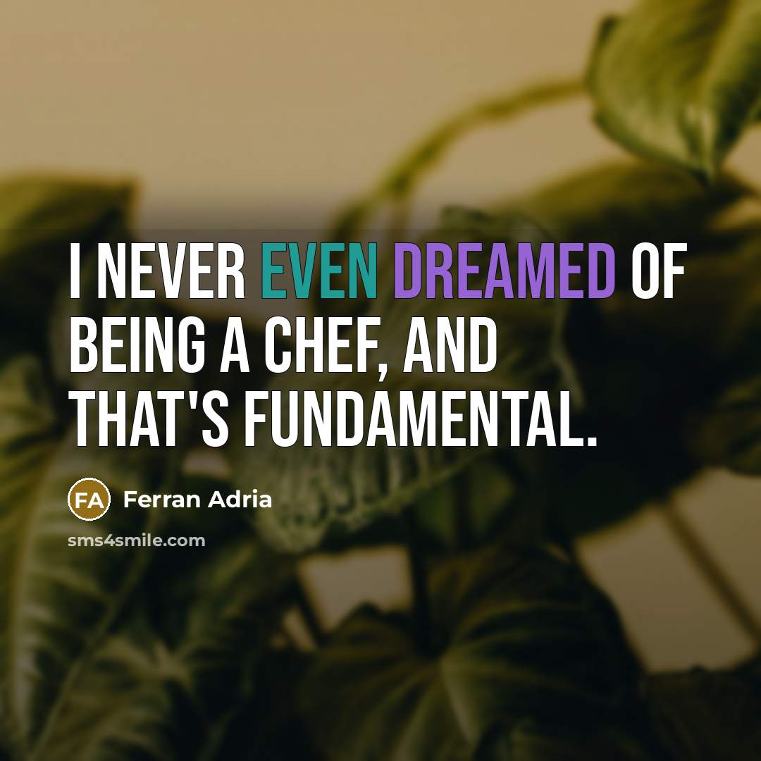 “I never even dreamed of being a chef, and that's fundamental.” quote by Ferran Adria