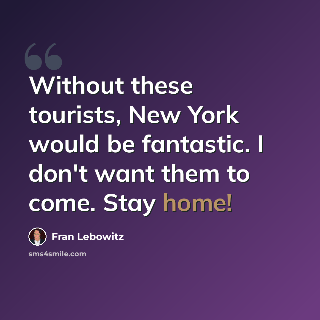 “Without these tourists, New York would be fantastic. I don't want them to come. Stay home!” quote by Fran Lebowitz