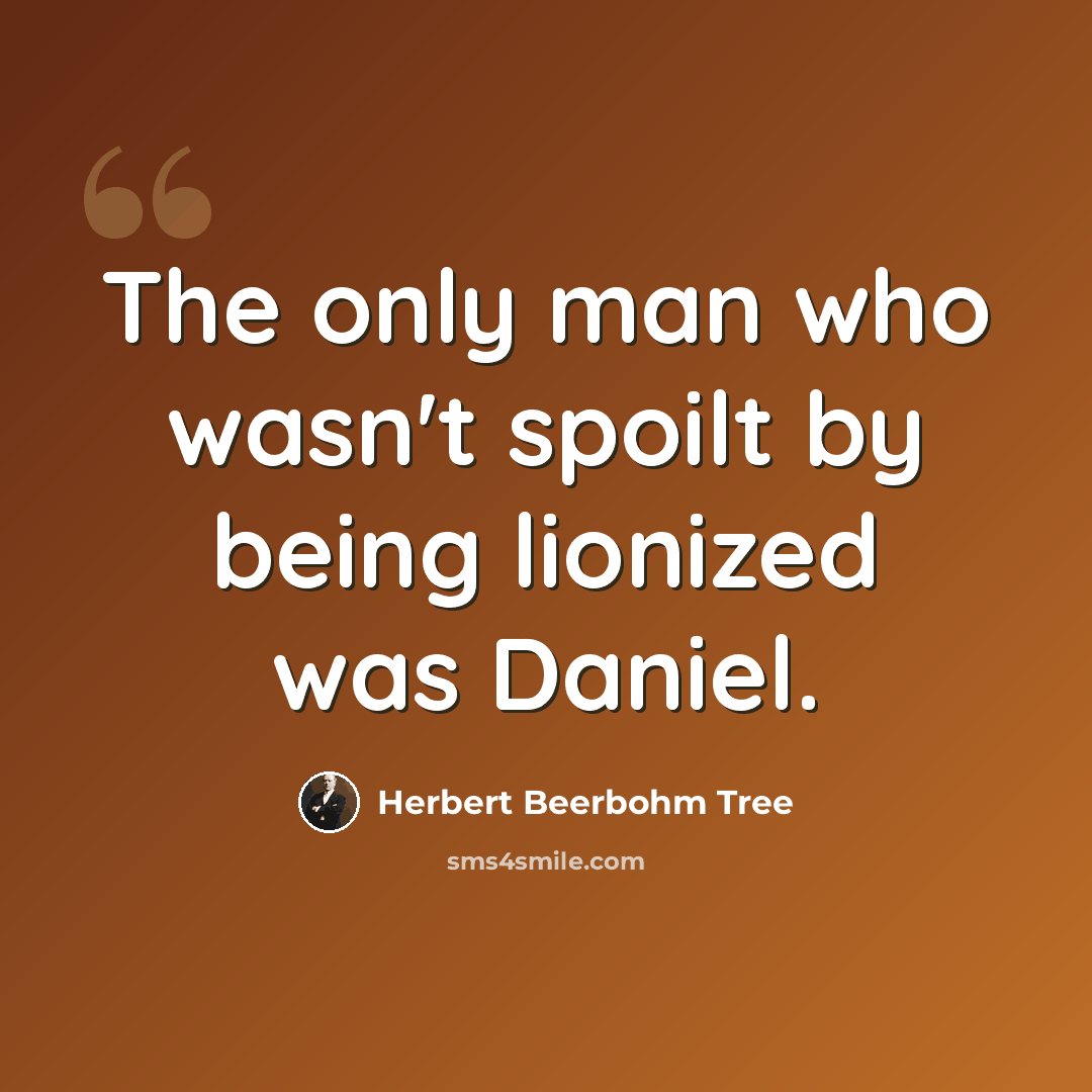 “The only man who wasn't spoilt by being lionized was Daniel.” quote by Herbert Beerbohm Tree