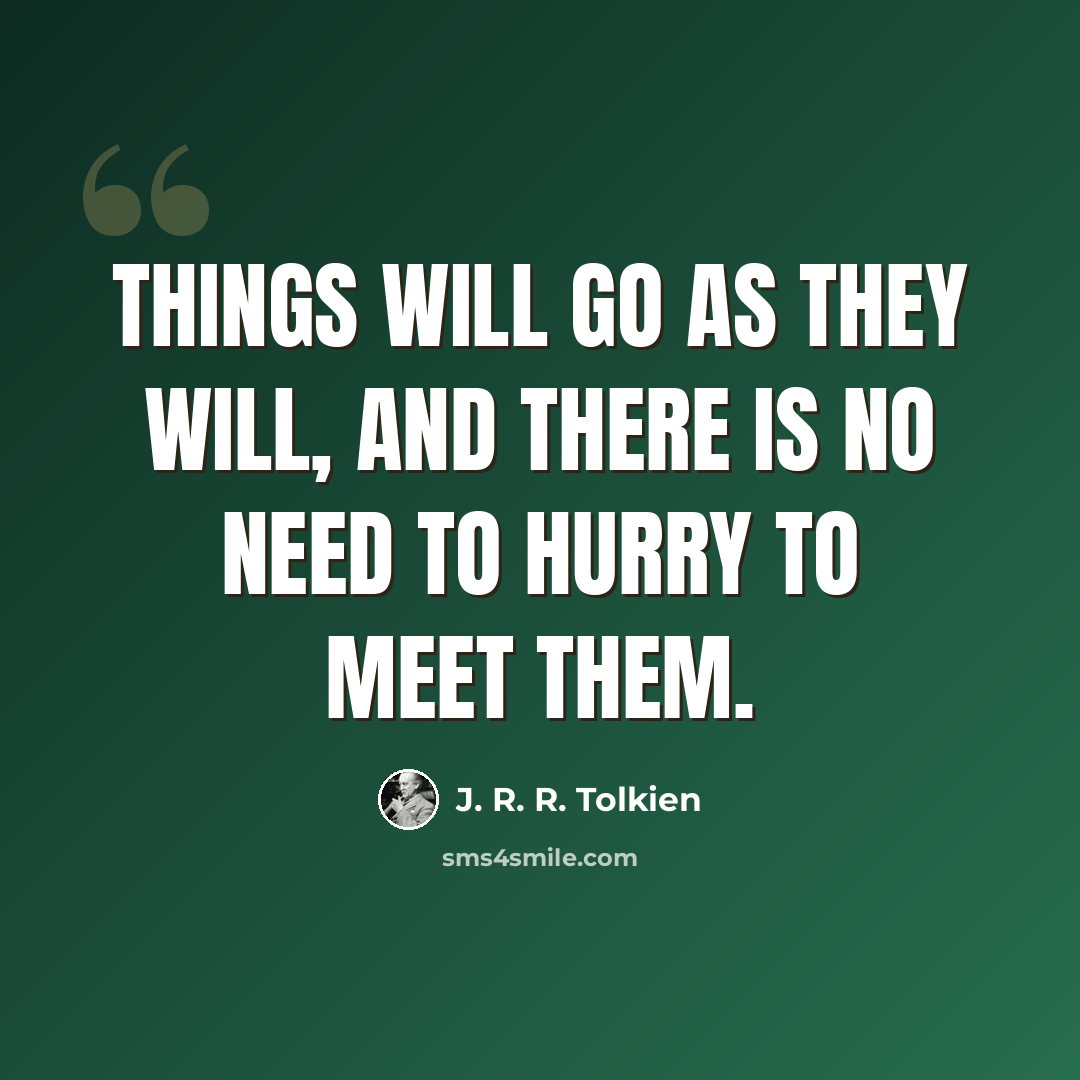 “Things will go as they will, and there is no need to hurry to meet them.” quote by J. R. R. Tolkien