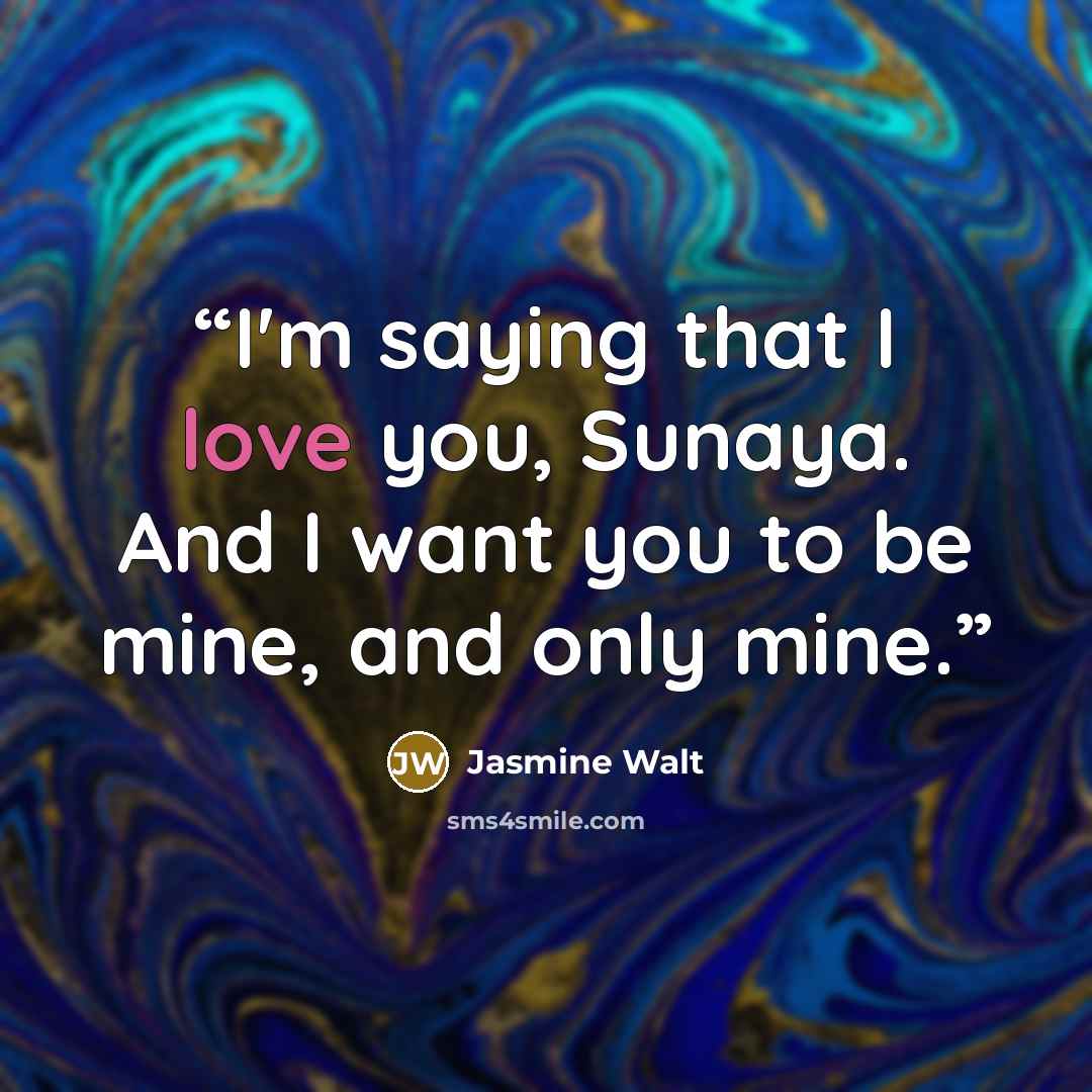 “I'm saying that I love you, Sunaya. And I want you to be mine, and only mine.” quote by Jasmine Walt